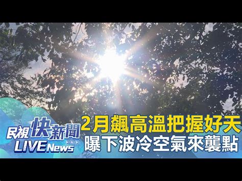 民視氣象時間|【LIVE】0220 把握好天氣2月飆高溫 氣象署曝下波冷空氣來襲時。